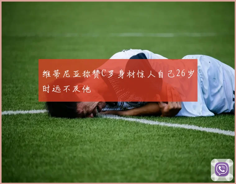 维蒂尼亚称赞C罗身材惊人自己26岁时远不及他