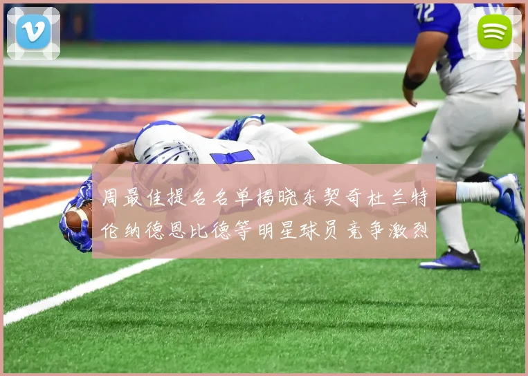 周最佳提名名单揭晓东契奇杜兰特伦纳德恩比德等明星球员竞争激烈