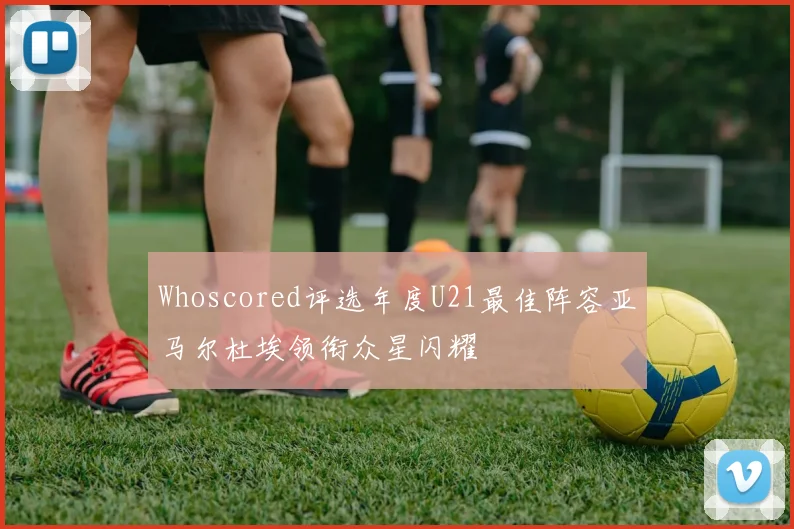 Whoscored评选年度U21最佳阵容亚马尔杜埃领衔众星闪耀