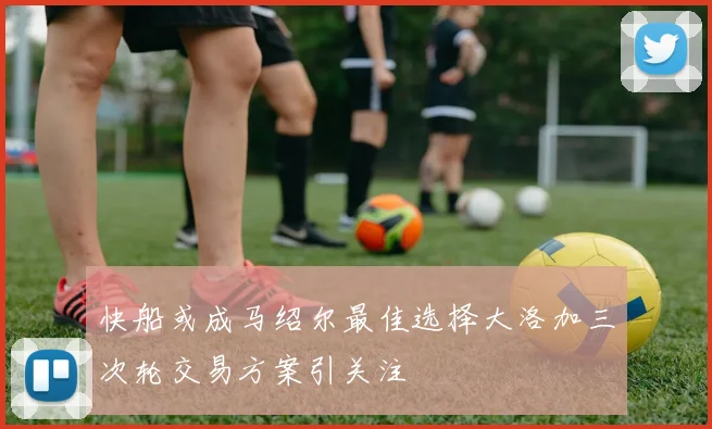 快船或成马绍尔最佳选择大洛加三次轮交易方案引关注