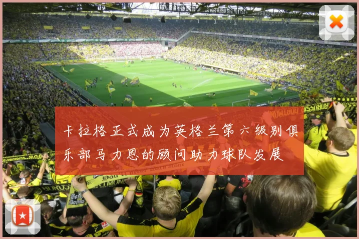 卡拉格正式成为英格兰第六级别俱乐部马力恩的顾问助力球队发展