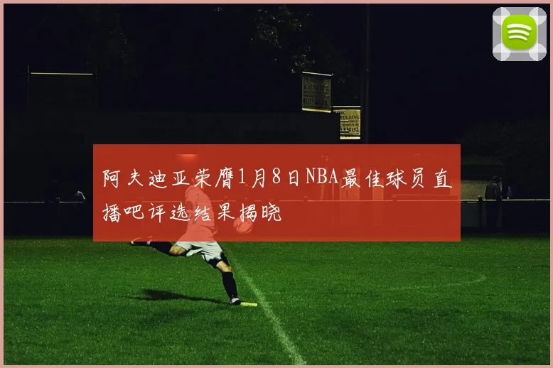 阿夫迪亚荣膺1月8日NBA最佳球员直播吧评选结果揭晓