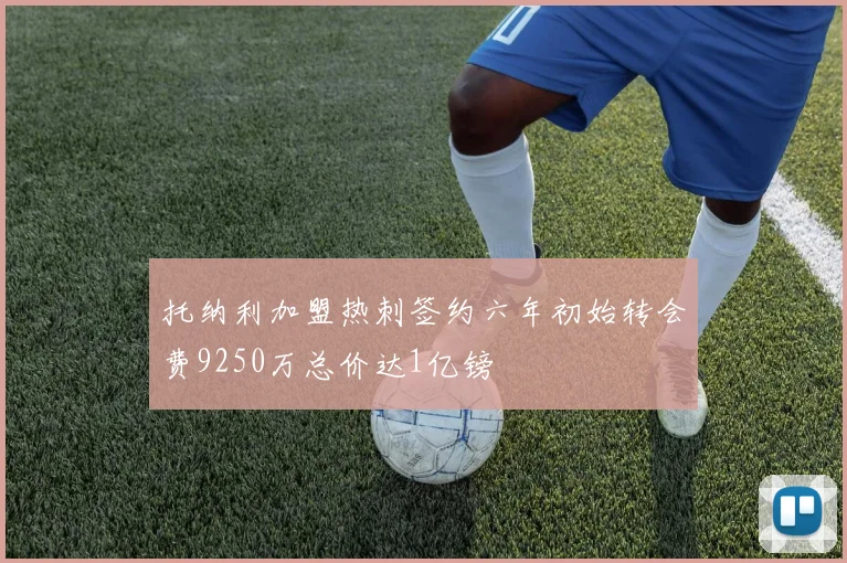 托纳利加盟热刺签约六年初始转会费9250万总价达1亿镑