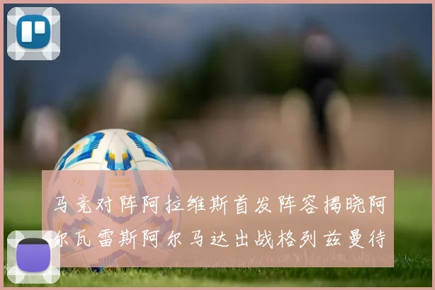 马竞对阵阿拉维斯首发阵容揭晓阿尔瓦雷斯阿尔马达出战格列兹曼待命