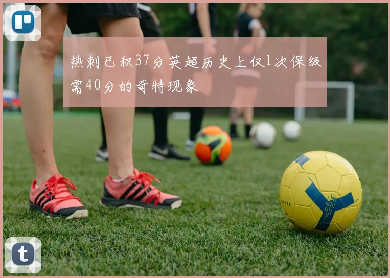 热刺已积37分英超历史上仅1次保级需40分的奇特现象