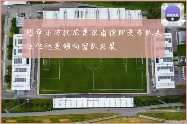 巴萨小将托尼费尔南德斯受多队关注但他更倾向留队发展