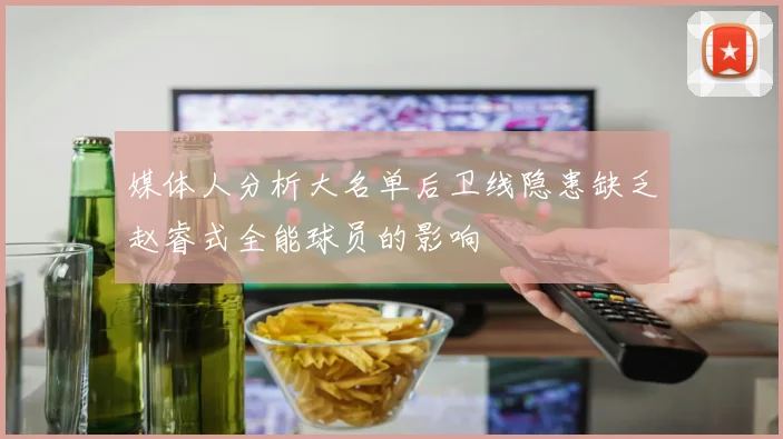 媒体人分析大名单后卫线隐患缺乏赵睿式全能球员的影响